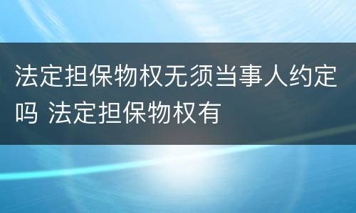 法定担保物权无须当事人约定吗 法定担保物权有