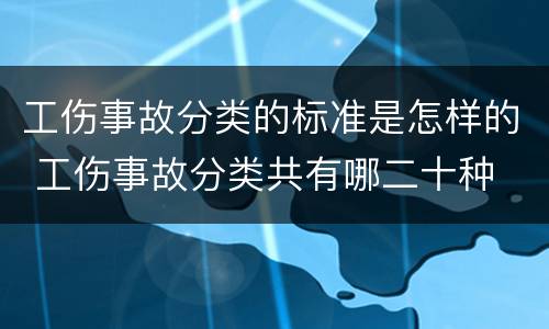 工伤事故分类的标准是怎样的 工伤事故分类共有哪二十种
