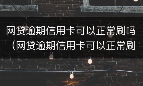 网贷逾期信用卡可以正常刷吗（网贷逾期信用卡可以正常刷吗知乎）