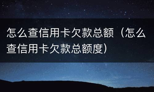 怎么查信用卡欠款总额（怎么查信用卡欠款总额度）