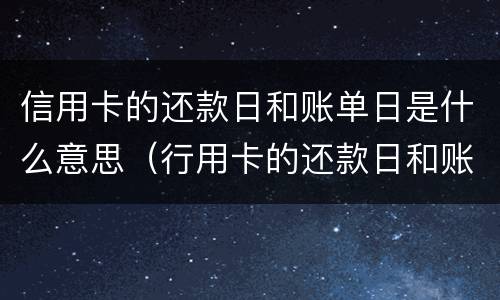信用卡的还款日和账单日是什么意思（行用卡的还款日和账单日是什么意思）