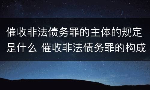催收非法债务罪的主体的规定是什么 催收非法债务罪的构成要件