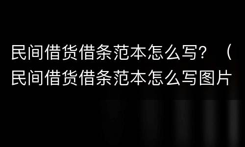 民间借货借条范本怎么写？（民间借货借条范本怎么写图片）