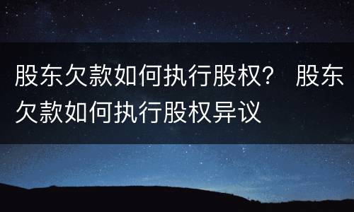 股东欠款如何执行股权？ 股东欠款如何执行股权异议