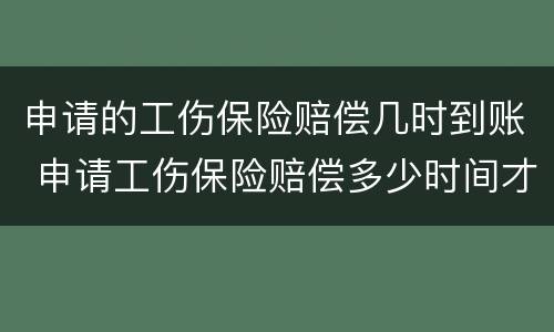 申请的工伤保险赔偿几时到账 申请工伤保险赔偿多少时间才能到账