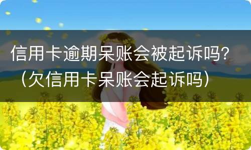 信用卡逾期呆账会被起诉吗？（欠信用卡呆账会起诉吗）