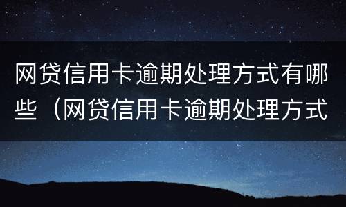 网贷信用卡逾期处理方式有哪些（网贷信用卡逾期处理方式有哪些类型）