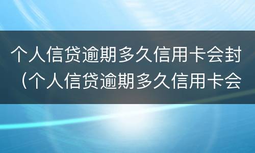 个人信贷逾期多久信用卡会封（个人信贷逾期多久信用卡会封掉）