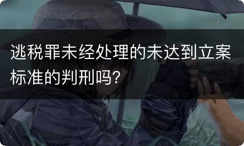 逃税罪未经处理的未达到立案标准的判刑吗？