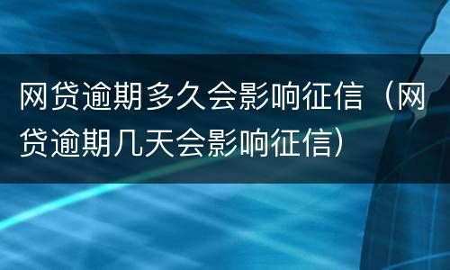 网贷逾期多久会影响征信（网贷逾期几天会影响征信）
