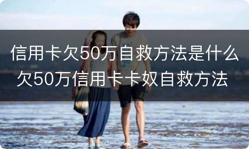 信用卡欠50万自救方法是什么 欠50万信用卡卡奴自救方法