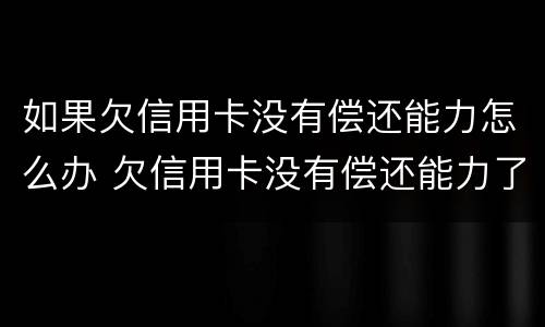 如果欠信用卡没有偿还能力怎么办 欠信用卡没有偿还能力了怎么办