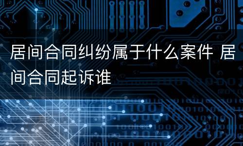 居间合同纠纷属于什么案件 居间合同起诉谁