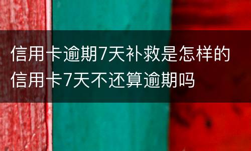 信用卡逾期7天补救是怎样的 信用卡7天不还算逾期吗
