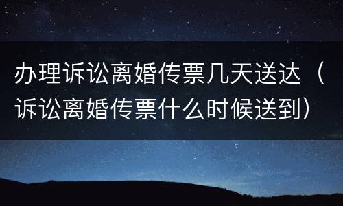 办理诉讼离婚传票几天送达（诉讼离婚传票什么时候送到）