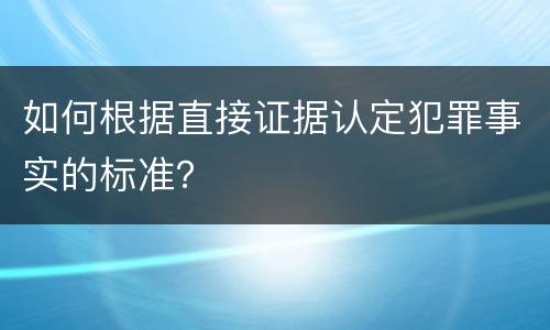 如何根据直接证据认定犯罪事实的标准？