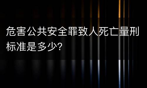 危害公共安全罪致人死亡量刑标准是多少？