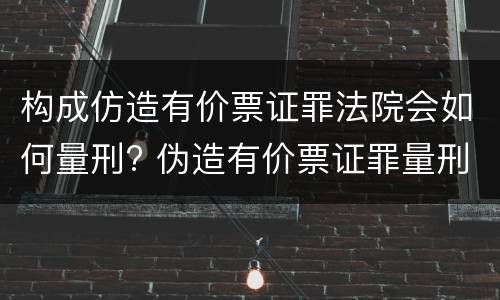 构成仿造有价票证罪法院会如何量刑? 伪造有价票证罪量刑