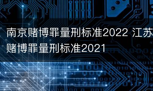 南京赌博罪量刑标准2022 江苏赌博罪量刑标准2021