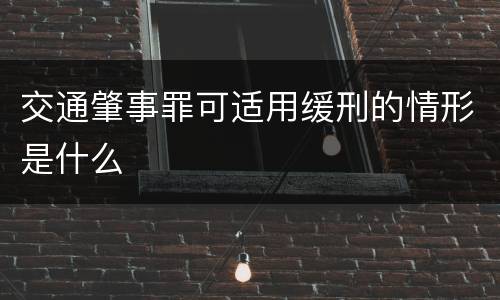 交通肇事罪可适用缓刑的情形是什么