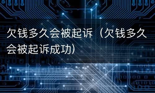 欠钱多久会被起诉（欠钱多久会被起诉成功）