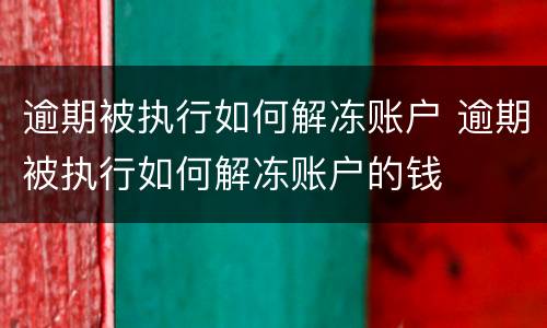 逾期被执行如何解冻账户 逾期被执行如何解冻账户的钱
