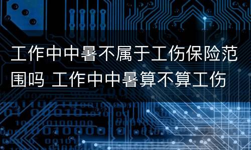 工作中中暑不属于工伤保险范围吗 工作中中暑算不算工伤