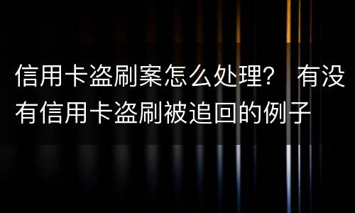 信用卡盗刷案怎么处理？ 有没有信用卡盗刷被追回的例子
