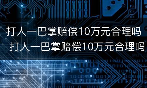 打人一巴掌赔偿10万元合理吗 打人一巴掌赔偿10万元合理吗判几年