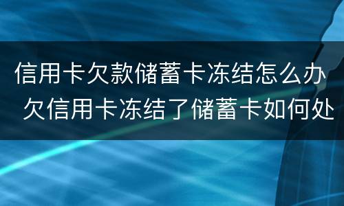 信用卡欠款储蓄卡冻结怎么办 欠信用卡冻结了储蓄卡如何处理