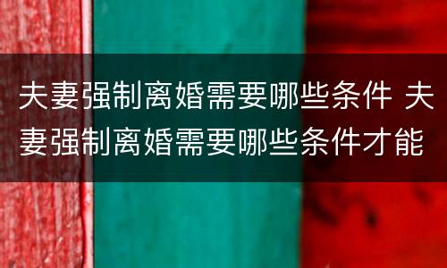 夫妻强制离婚需要哪些条件 夫妻强制离婚需要哪些条件才能离婚