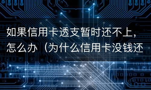 如果信用卡透支暂时还不上，怎么办（为什么信用卡没钱还可以透支）