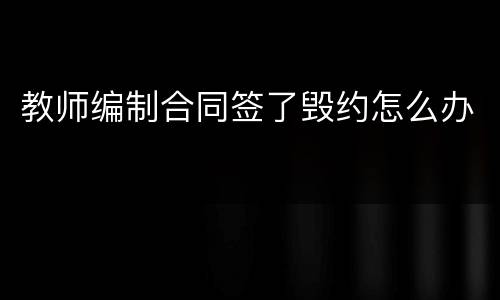 教师编制合同签了毁约怎么办