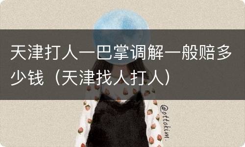 天津打人一巴掌调解一般赔多少钱（天津找人打人）