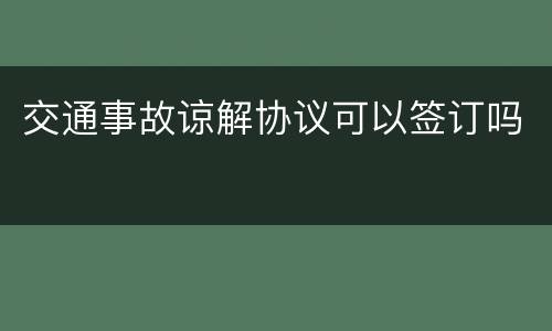 交通事故谅解协议可以签订吗