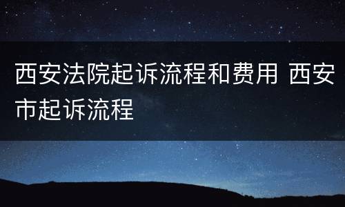 西安法院起诉流程和费用 西安市起诉流程