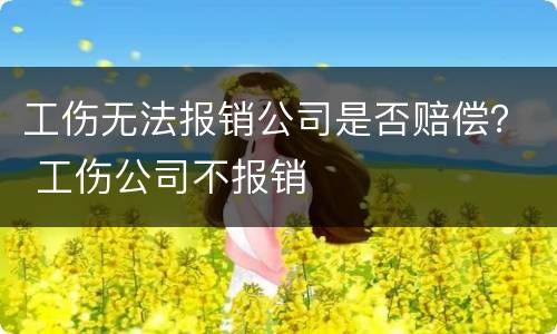 工伤无法报销公司是否赔偿？ 工伤公司不报销