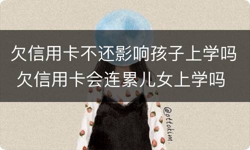 欠信用卡不还影响孩子上学吗 欠信用卡会连累儿女上学吗