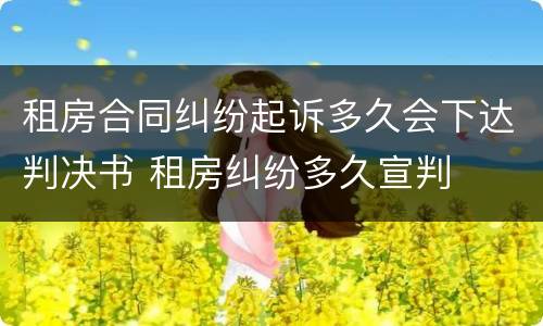 租房合同纠纷起诉多久会下达判决书 租房纠纷多久宣判