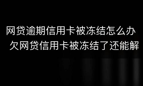 网贷逾期信用卡被冻结怎么办 欠网贷信用卡被冻结了还能解冻吗