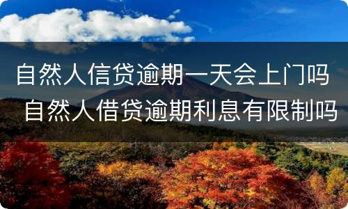自然人信贷逾期一天会上门吗 自然人借贷逾期利息有限制吗