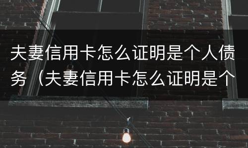 夫妻信用卡怎么证明是个人债务（夫妻信用卡怎么证明是个人债务呢）