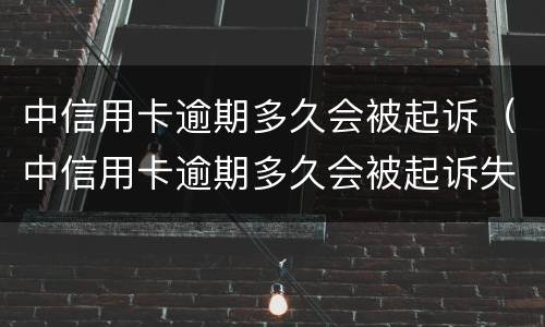 中信用卡逾期多久会被起诉（中信用卡逾期多久会被起诉失信人员）