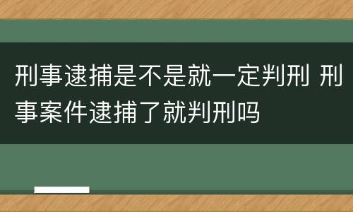 刑事逮捕是不是就一定判刑 刑事案件逮捕了就判刑吗