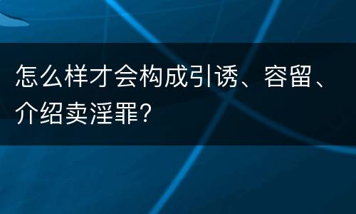 怎么样才会构成引诱、容留、介绍卖淫罪?