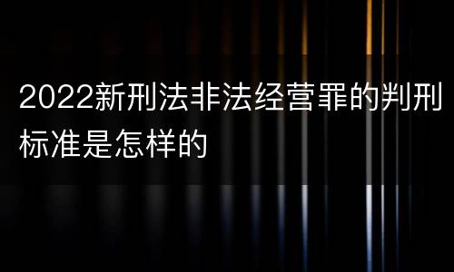 2022新刑法非法经营罪的判刑标准是怎样的