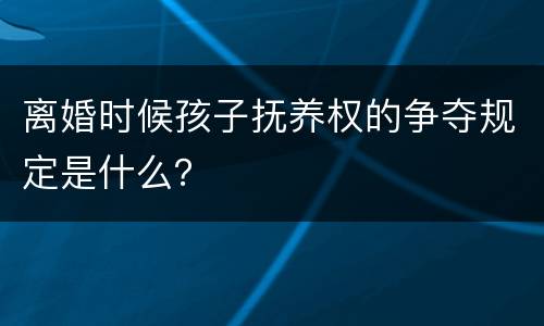 离婚时候孩子抚养权的争夺规定是什么？