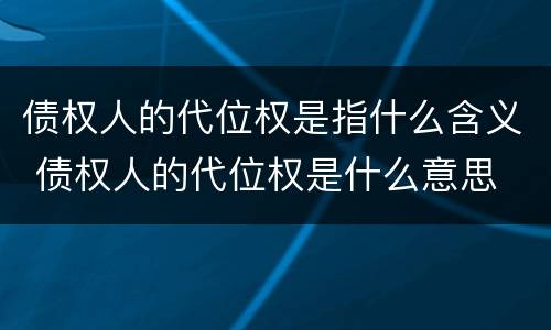 债权人的代位权是指什么含义 债权人的代位权是什么意思