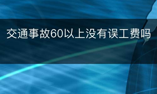 交通事故60以上没有误工费吗