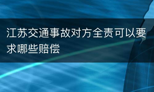 江苏交通事故对方全责可以要求哪些赔偿
